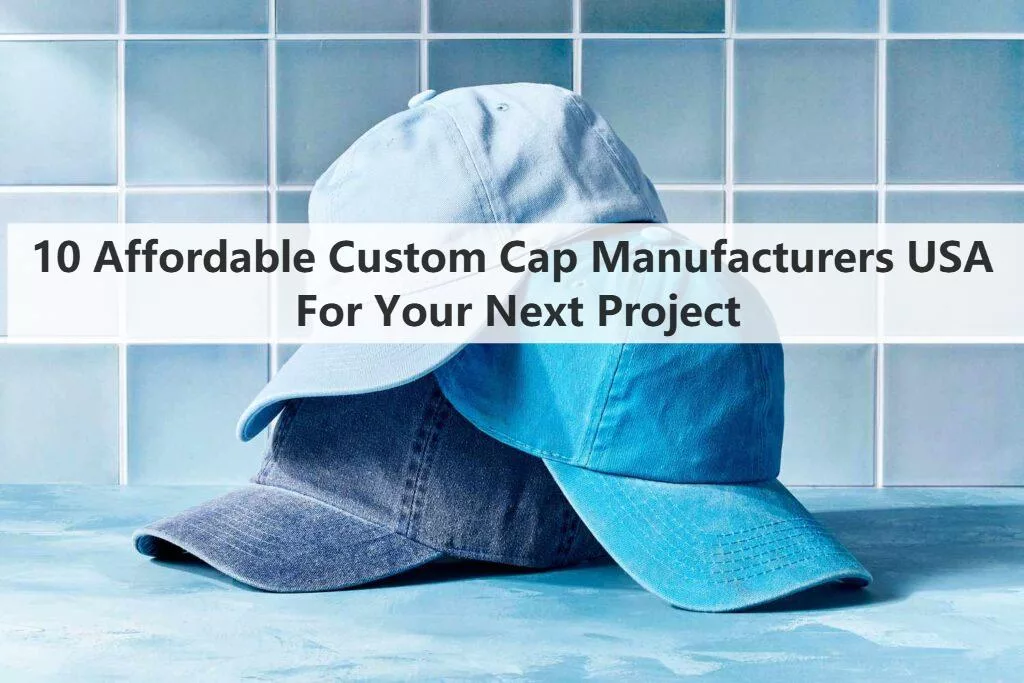 10 Affordable Custom Cap Manufacturers USA For Your Next Project