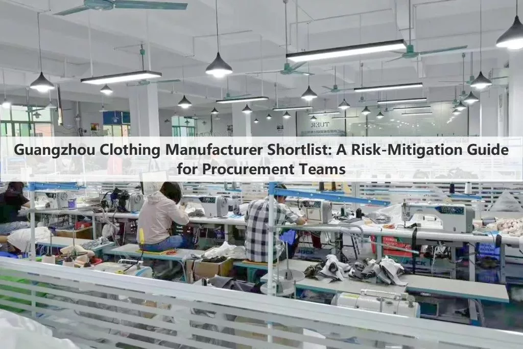 Guangzhou Clothing Manufacturer Shortlist: A Risk-Mitigation Guide for Procurement Teams