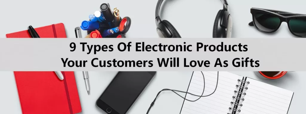 8 Types Of Electronic Products Your Customers Will Love As Gifts